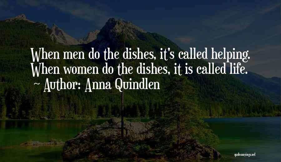 Anna Quindlen Quotes: When Men Do The Dishes, It's Called Helping. When Women Do The Dishes, It Is Called Life.