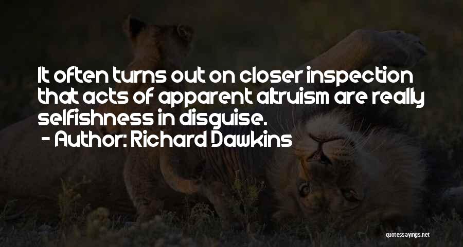 Richard Dawkins Quotes: It Often Turns Out On Closer Inspection That Acts Of Apparent Altruism Are Really Selfishness In Disguise.