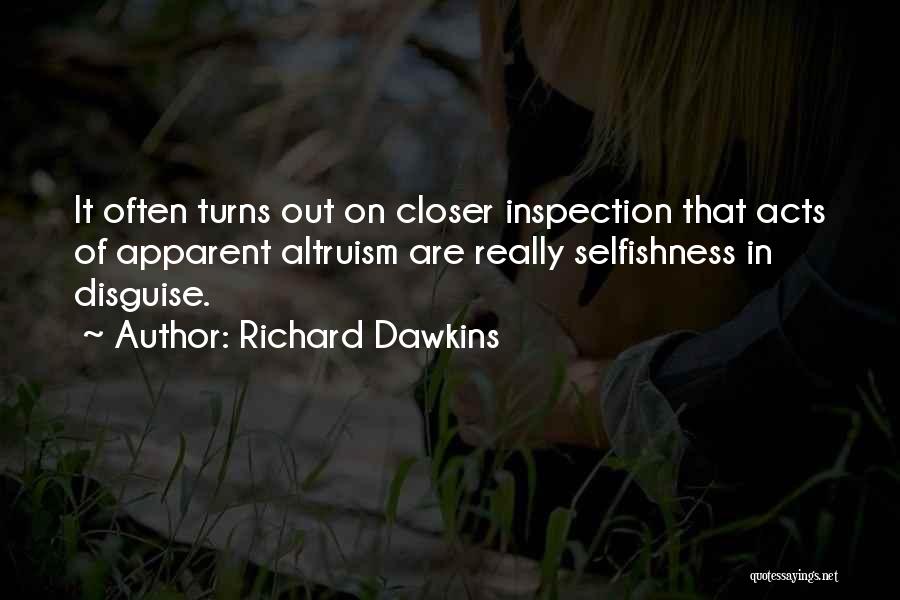 Richard Dawkins Quotes: It Often Turns Out On Closer Inspection That Acts Of Apparent Altruism Are Really Selfishness In Disguise.