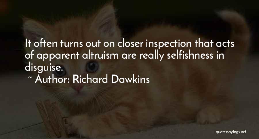 Richard Dawkins Quotes: It Often Turns Out On Closer Inspection That Acts Of Apparent Altruism Are Really Selfishness In Disguise.