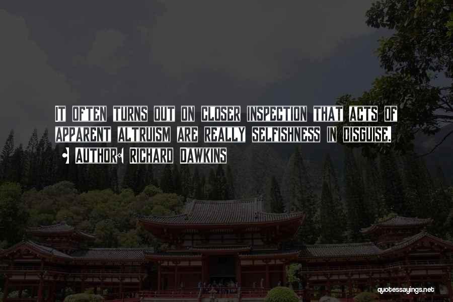 Richard Dawkins Quotes: It Often Turns Out On Closer Inspection That Acts Of Apparent Altruism Are Really Selfishness In Disguise.