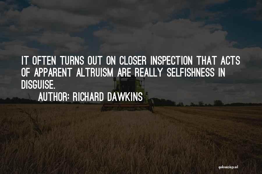 Richard Dawkins Quotes: It Often Turns Out On Closer Inspection That Acts Of Apparent Altruism Are Really Selfishness In Disguise.