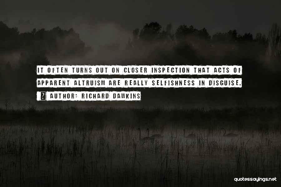 Richard Dawkins Quotes: It Often Turns Out On Closer Inspection That Acts Of Apparent Altruism Are Really Selfishness In Disguise.