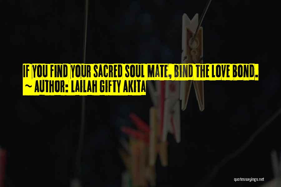 Lailah Gifty Akita Quotes: If You Find Your Sacred Soul Mate, Bind The Love Bond.