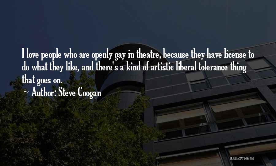 Steve Coogan Quotes: I Love People Who Are Openly Gay In Theatre, Because They Have License To Do What They Like, And There's