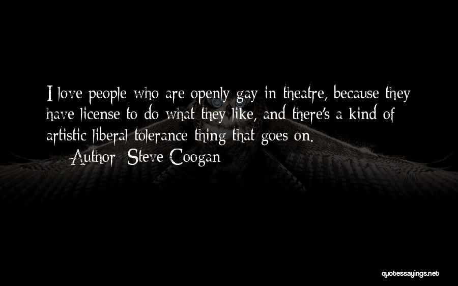 Steve Coogan Quotes: I Love People Who Are Openly Gay In Theatre, Because They Have License To Do What They Like, And There's