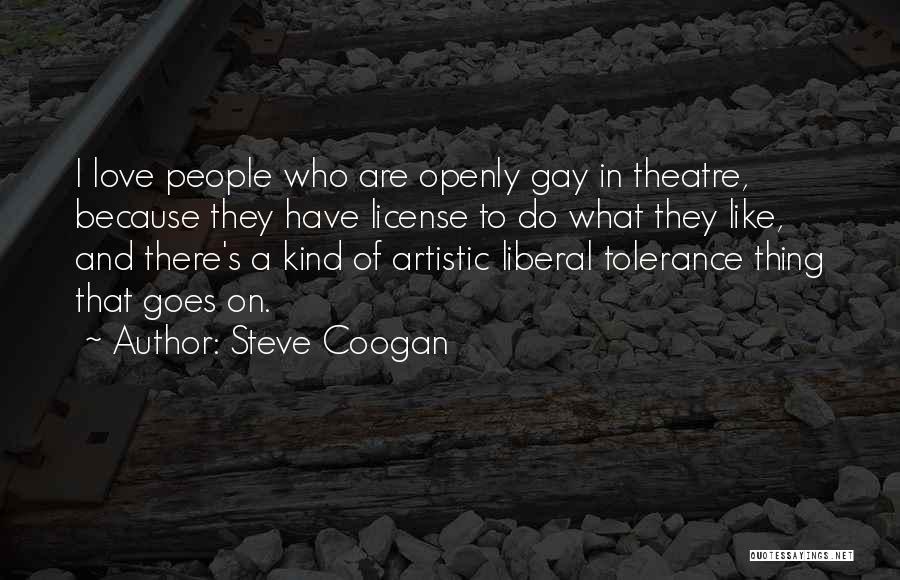 Steve Coogan Quotes: I Love People Who Are Openly Gay In Theatre, Because They Have License To Do What They Like, And There's