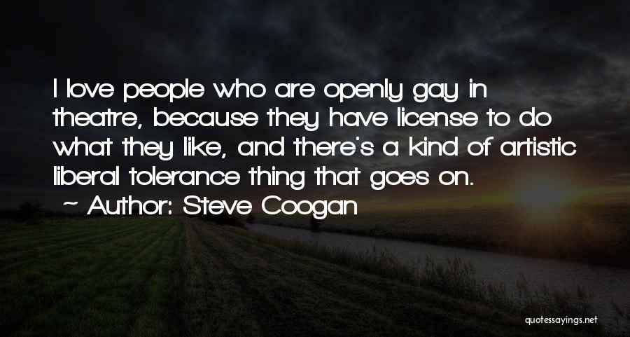 Steve Coogan Quotes: I Love People Who Are Openly Gay In Theatre, Because They Have License To Do What They Like, And There's