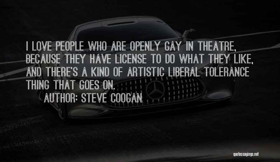 Steve Coogan Quotes: I Love People Who Are Openly Gay In Theatre, Because They Have License To Do What They Like, And There's