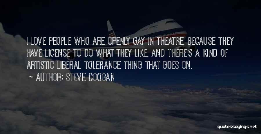 Steve Coogan Quotes: I Love People Who Are Openly Gay In Theatre, Because They Have License To Do What They Like, And There's