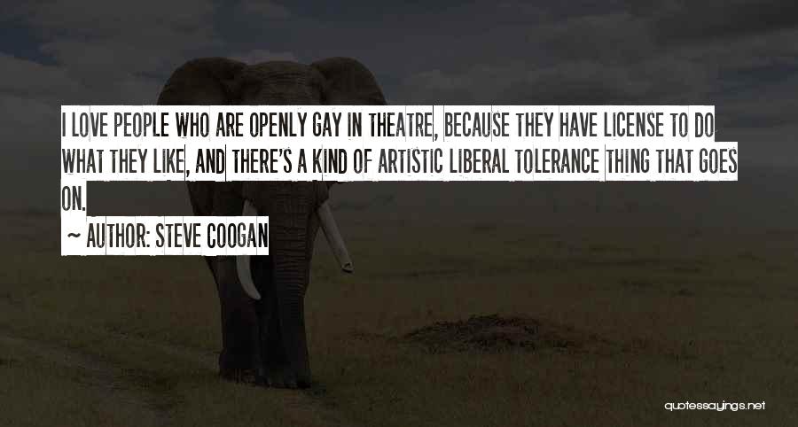 Steve Coogan Quotes: I Love People Who Are Openly Gay In Theatre, Because They Have License To Do What They Like, And There's