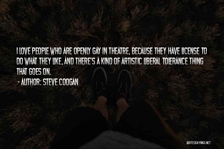 Steve Coogan Quotes: I Love People Who Are Openly Gay In Theatre, Because They Have License To Do What They Like, And There's