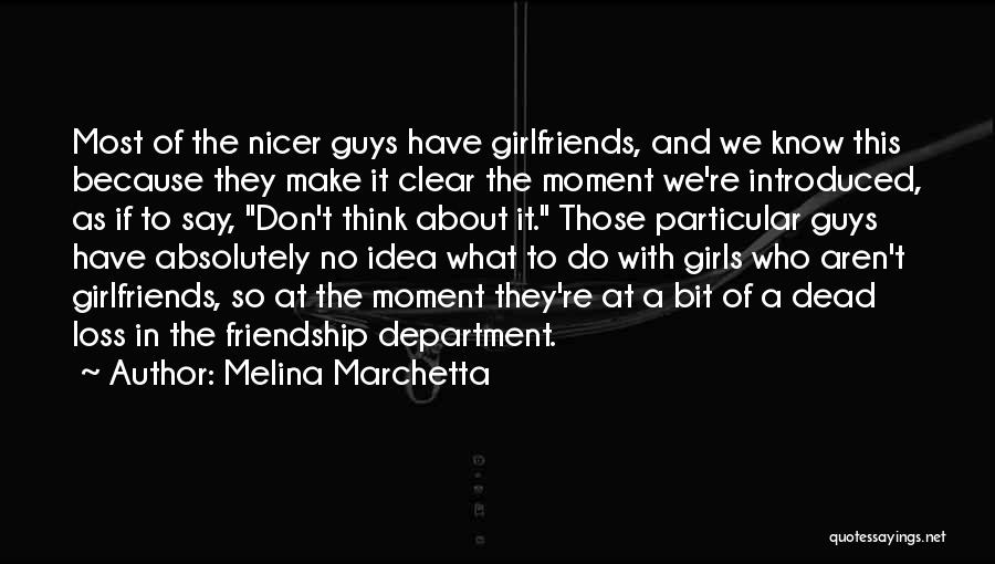 Melina Marchetta Quotes: Most Of The Nicer Guys Have Girlfriends, And We Know This Because They Make It Clear The Moment We're Introduced,