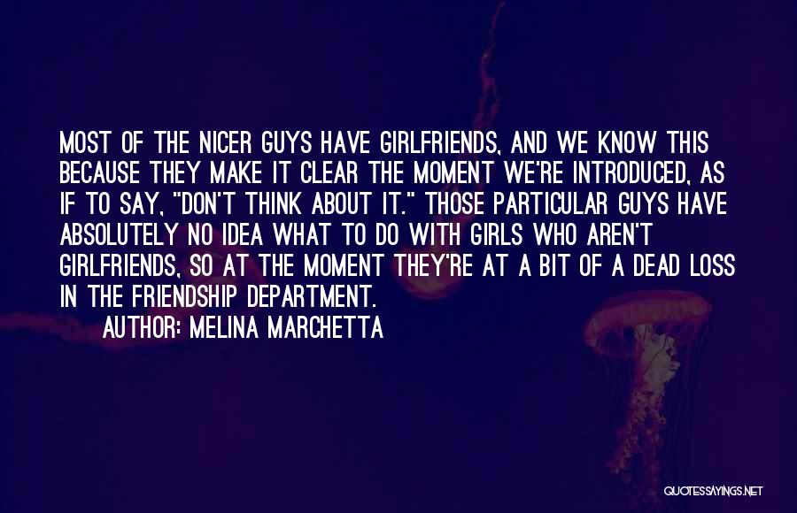 Melina Marchetta Quotes: Most Of The Nicer Guys Have Girlfriends, And We Know This Because They Make It Clear The Moment We're Introduced,