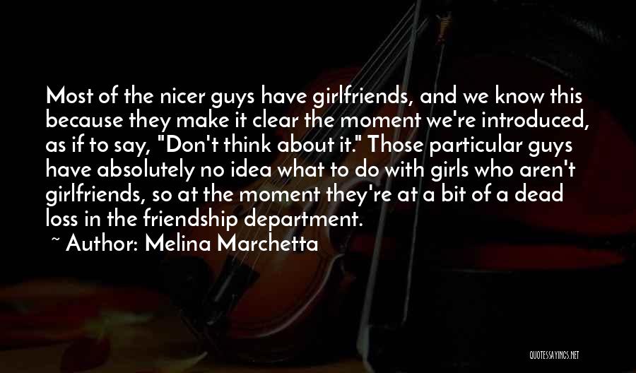 Melina Marchetta Quotes: Most Of The Nicer Guys Have Girlfriends, And We Know This Because They Make It Clear The Moment We're Introduced,