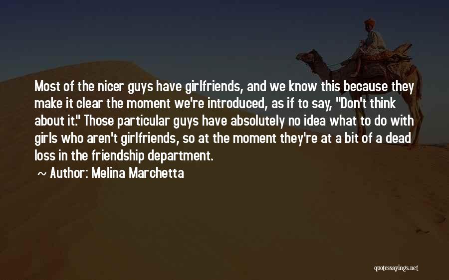 Melina Marchetta Quotes: Most Of The Nicer Guys Have Girlfriends, And We Know This Because They Make It Clear The Moment We're Introduced,
