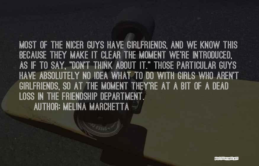 Melina Marchetta Quotes: Most Of The Nicer Guys Have Girlfriends, And We Know This Because They Make It Clear The Moment We're Introduced,