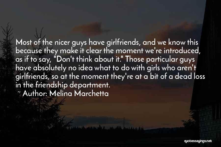 Melina Marchetta Quotes: Most Of The Nicer Guys Have Girlfriends, And We Know This Because They Make It Clear The Moment We're Introduced,