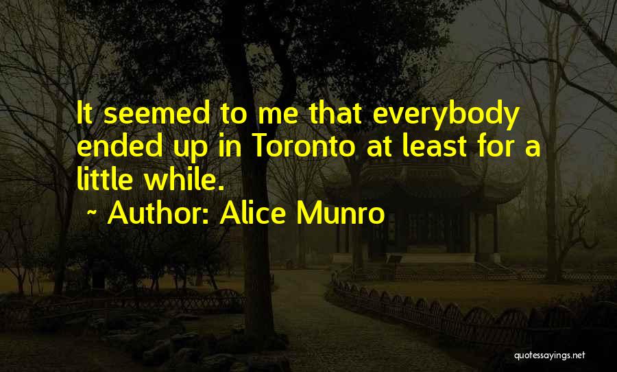 Alice Munro Quotes: It Seemed To Me That Everybody Ended Up In Toronto At Least For A Little While.