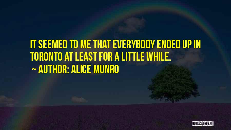 Alice Munro Quotes: It Seemed To Me That Everybody Ended Up In Toronto At Least For A Little While.