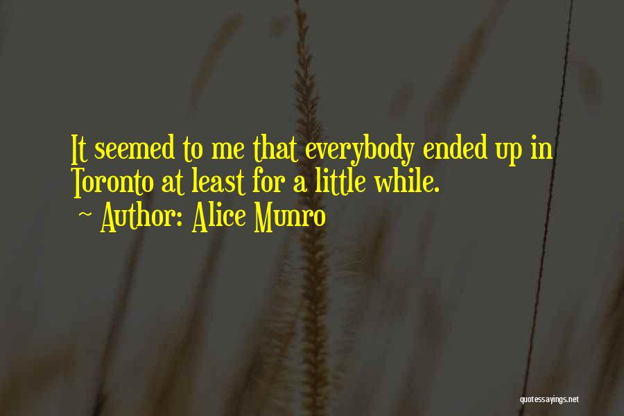 Alice Munro Quotes: It Seemed To Me That Everybody Ended Up In Toronto At Least For A Little While.