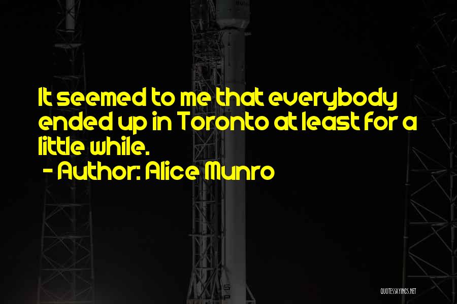 Alice Munro Quotes: It Seemed To Me That Everybody Ended Up In Toronto At Least For A Little While.