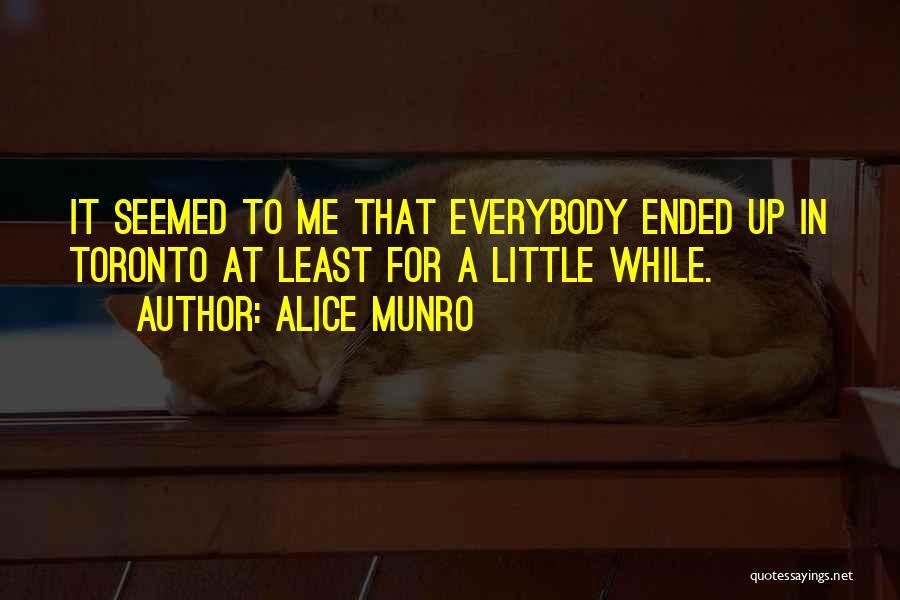 Alice Munro Quotes: It Seemed To Me That Everybody Ended Up In Toronto At Least For A Little While.