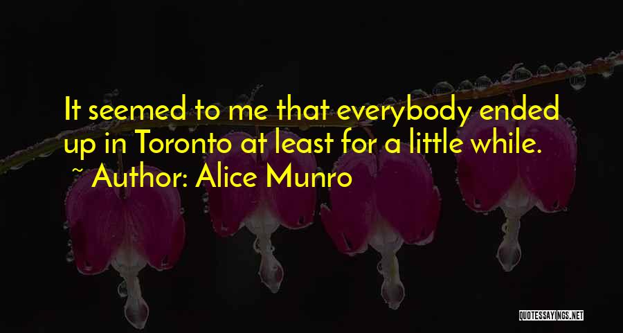 Alice Munro Quotes: It Seemed To Me That Everybody Ended Up In Toronto At Least For A Little While.