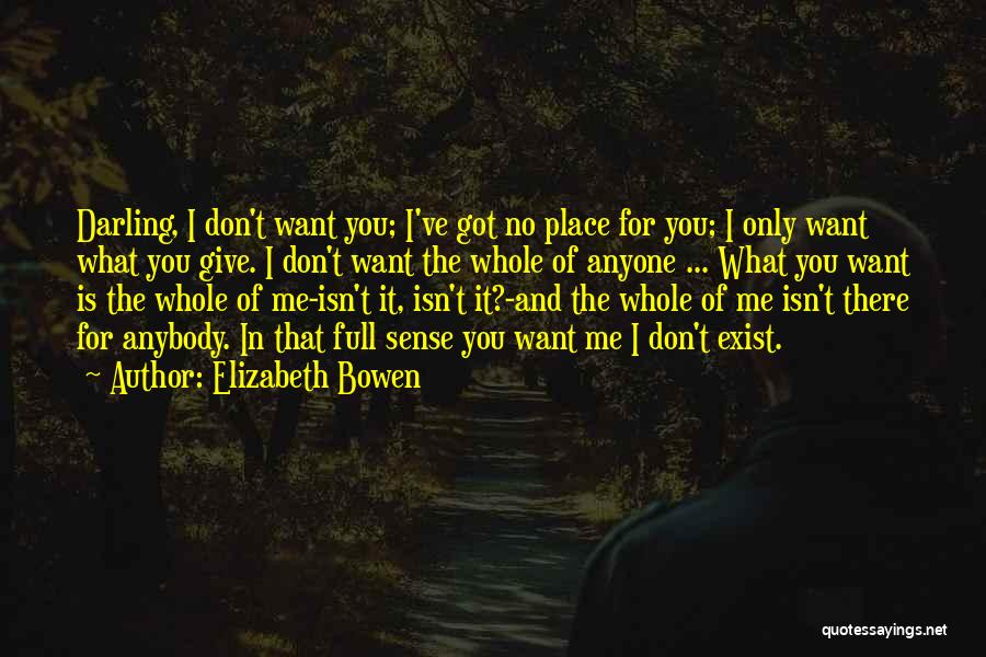 Elizabeth Bowen Quotes: Darling, I Don't Want You; I've Got No Place For You; I Only Want What You Give. I Don't Want