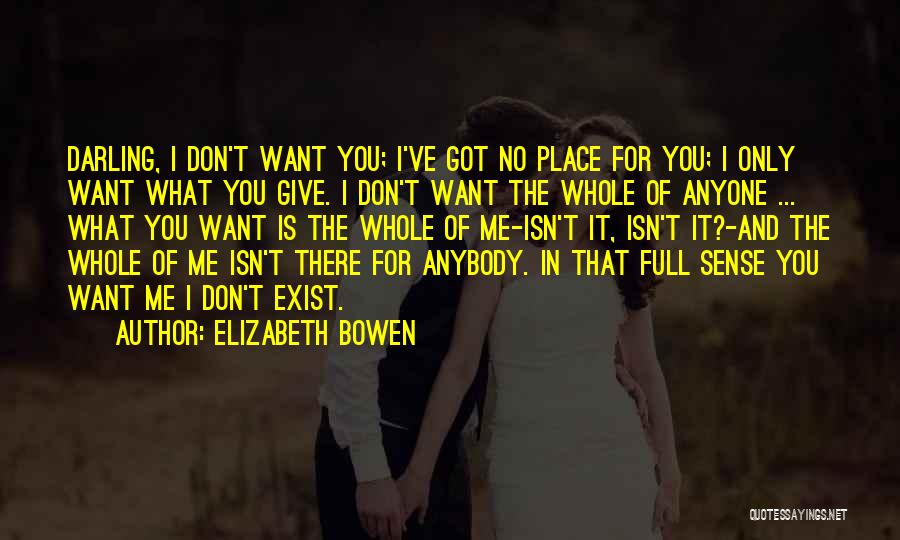 Elizabeth Bowen Quotes: Darling, I Don't Want You; I've Got No Place For You; I Only Want What You Give. I Don't Want