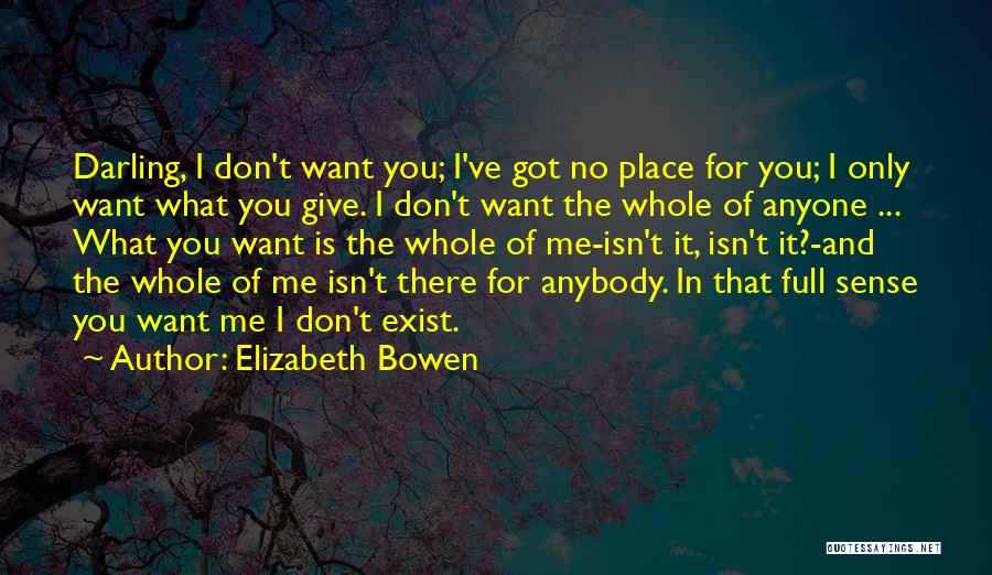 Elizabeth Bowen Quotes: Darling, I Don't Want You; I've Got No Place For You; I Only Want What You Give. I Don't Want