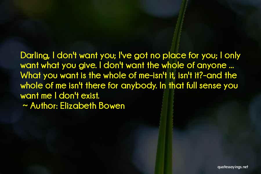 Elizabeth Bowen Quotes: Darling, I Don't Want You; I've Got No Place For You; I Only Want What You Give. I Don't Want