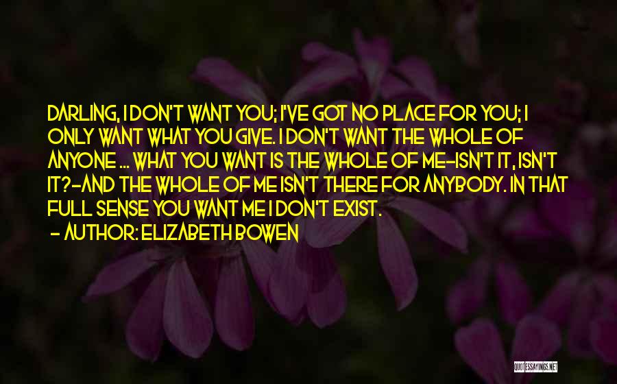 Elizabeth Bowen Quotes: Darling, I Don't Want You; I've Got No Place For You; I Only Want What You Give. I Don't Want