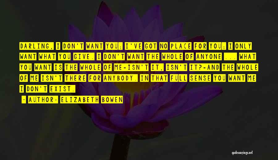 Elizabeth Bowen Quotes: Darling, I Don't Want You; I've Got No Place For You; I Only Want What You Give. I Don't Want