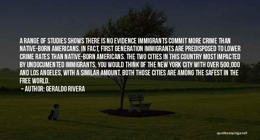 Geraldo Rivera Quotes: A Range Of Studies Shows There Is No Evidence Immigrants Commit More Crime Than Native-born Americans. In Fact, First Generation