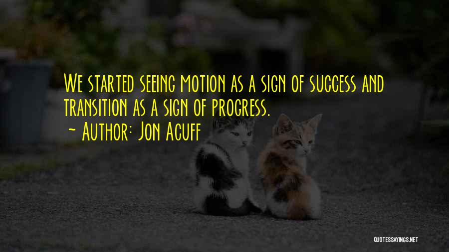 Jon Acuff Quotes: We Started Seeing Motion As A Sign Of Success And Transition As A Sign Of Progress.
