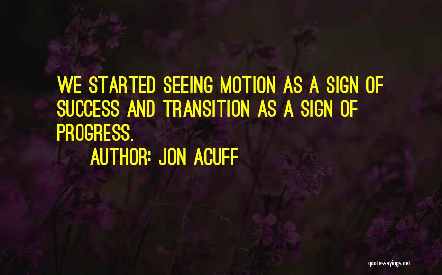 Jon Acuff Quotes: We Started Seeing Motion As A Sign Of Success And Transition As A Sign Of Progress.