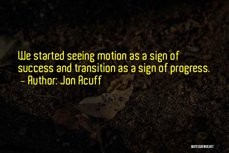 Jon Acuff Quotes: We Started Seeing Motion As A Sign Of Success And Transition As A Sign Of Progress.