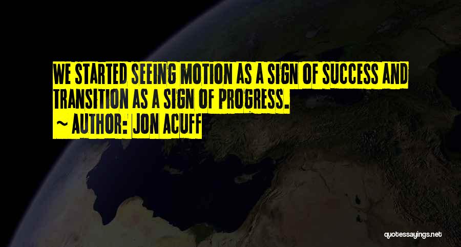 Jon Acuff Quotes: We Started Seeing Motion As A Sign Of Success And Transition As A Sign Of Progress.