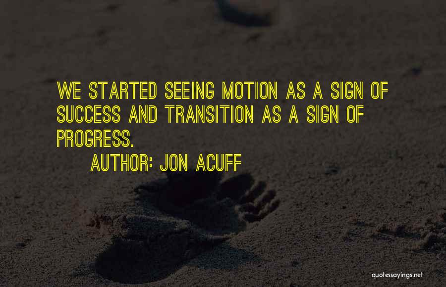 Jon Acuff Quotes: We Started Seeing Motion As A Sign Of Success And Transition As A Sign Of Progress.