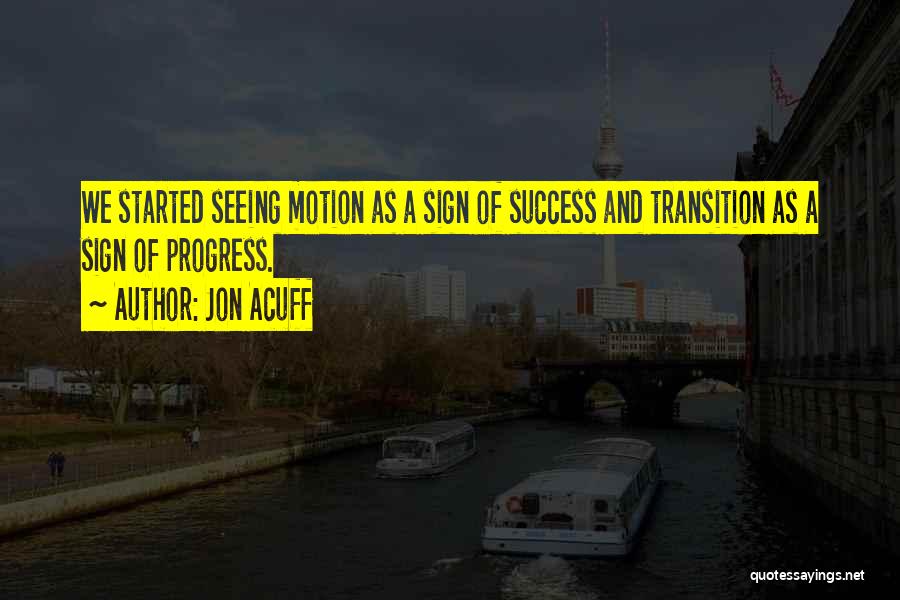 Jon Acuff Quotes: We Started Seeing Motion As A Sign Of Success And Transition As A Sign Of Progress.