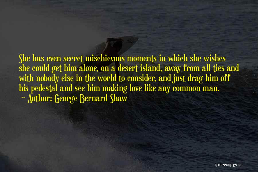 George Bernard Shaw Quotes: She Has Even Secret Mischievous Moments In Which She Wishes She Could Get Him Alone, On A Desert Island, Away