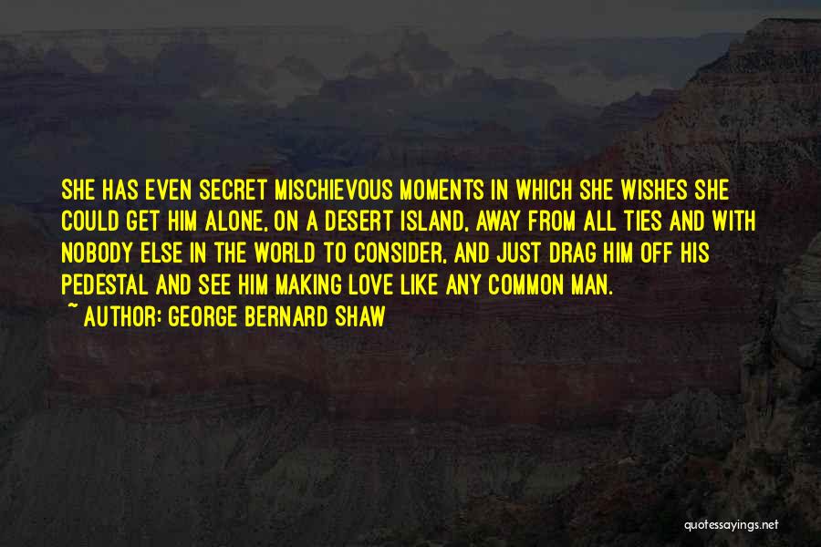George Bernard Shaw Quotes: She Has Even Secret Mischievous Moments In Which She Wishes She Could Get Him Alone, On A Desert Island, Away