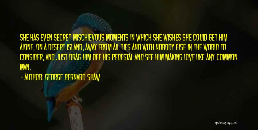 George Bernard Shaw Quotes: She Has Even Secret Mischievous Moments In Which She Wishes She Could Get Him Alone, On A Desert Island, Away