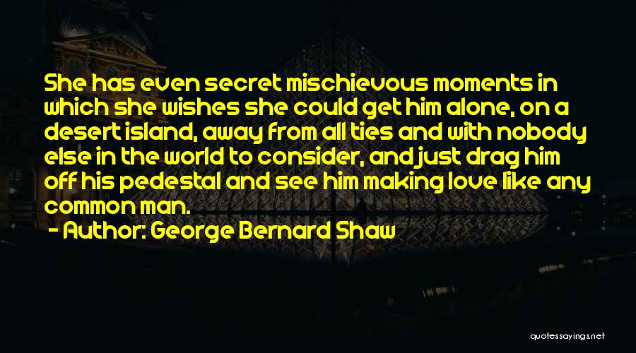 George Bernard Shaw Quotes: She Has Even Secret Mischievous Moments In Which She Wishes She Could Get Him Alone, On A Desert Island, Away