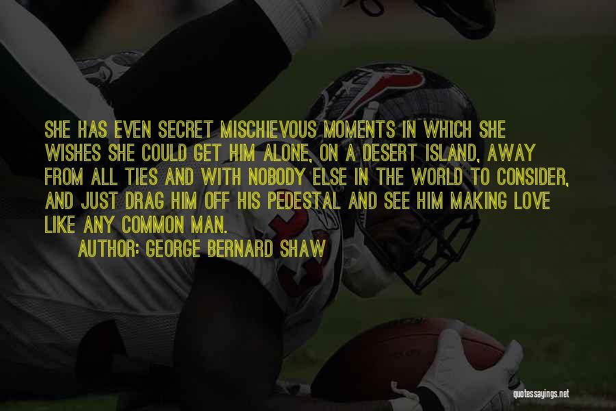 George Bernard Shaw Quotes: She Has Even Secret Mischievous Moments In Which She Wishes She Could Get Him Alone, On A Desert Island, Away