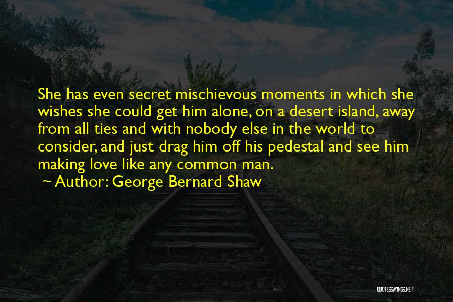 George Bernard Shaw Quotes: She Has Even Secret Mischievous Moments In Which She Wishes She Could Get Him Alone, On A Desert Island, Away