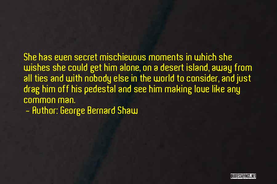 George Bernard Shaw Quotes: She Has Even Secret Mischievous Moments In Which She Wishes She Could Get Him Alone, On A Desert Island, Away