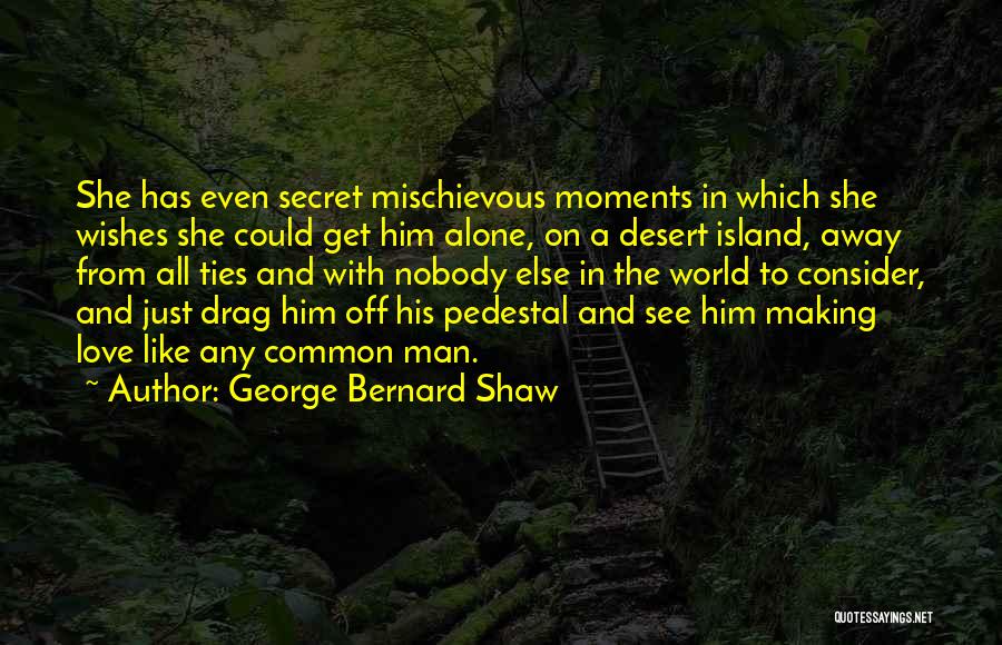 George Bernard Shaw Quotes: She Has Even Secret Mischievous Moments In Which She Wishes She Could Get Him Alone, On A Desert Island, Away