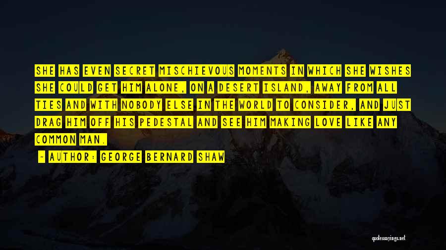George Bernard Shaw Quotes: She Has Even Secret Mischievous Moments In Which She Wishes She Could Get Him Alone, On A Desert Island, Away
